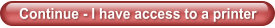 Continue - I have access to a printer